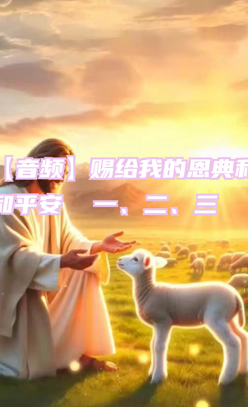 【音频】赐给我的恩典和和平安  一、二、三